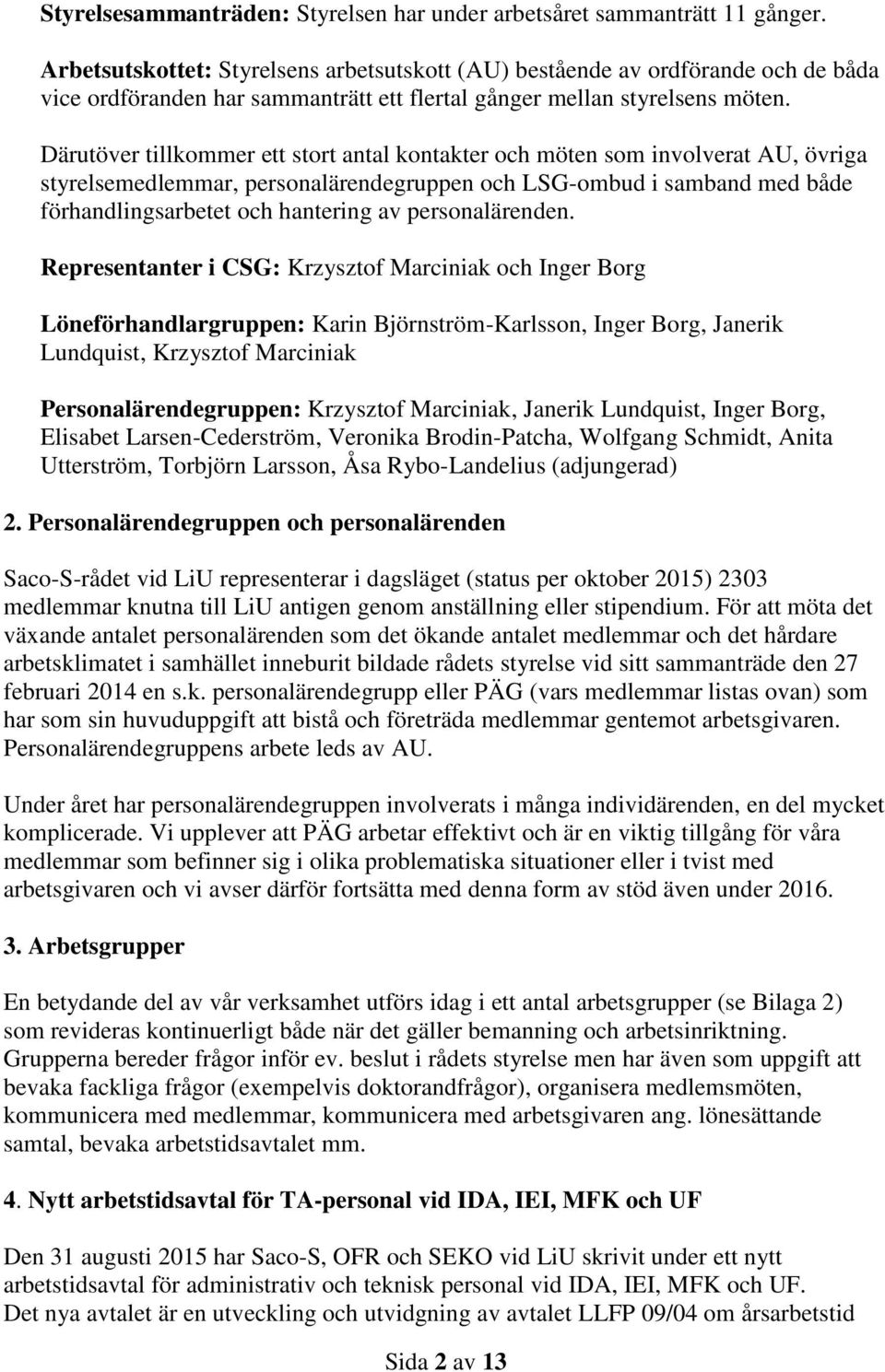 Därutöver tillkommer ett stort antal kontakter och möten som involverat AU, övriga styrelsemedlemmar, personalärendegruppen och LSG-ombud i samband med både förhandlingsarbetet och hantering av