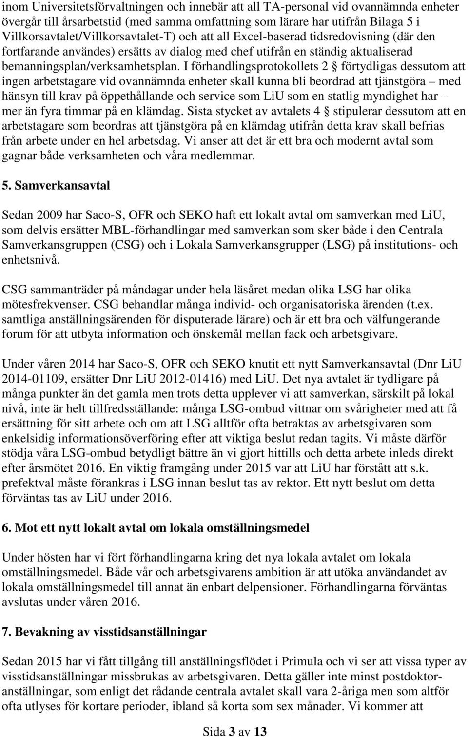 I förhandlingsprotokollets 2 förtydligas dessutom att ingen arbetstagare vid ovannämnda enheter skall kunna bli beordrad att tjänstgöra med hänsyn till krav på öppethållande och service som LiU som