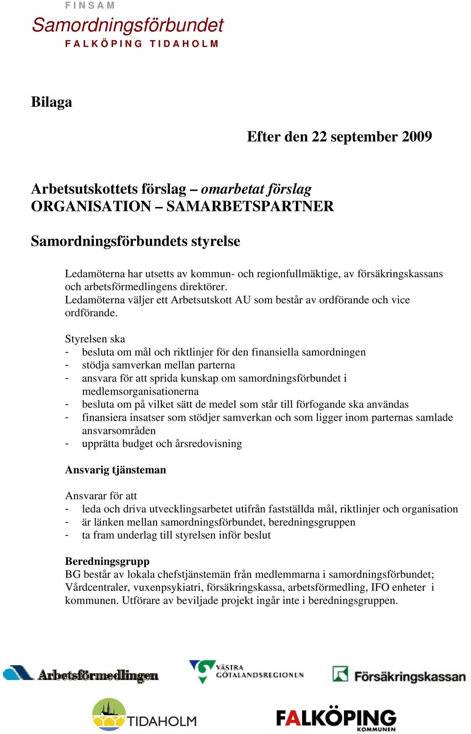 Styrelsen ska - besluta om mål och riktlinjer för den finansiella samordningen - stödja samverkan mellan parterna - ansvara för att sprida kunskap om samordningsförbundet i medlemsorganisationerna -