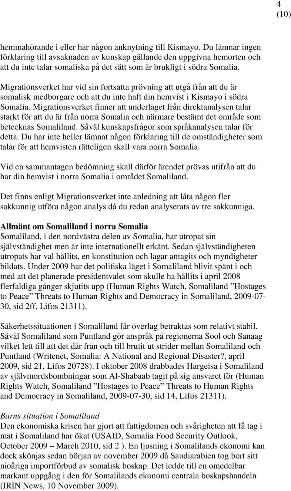 Migrationsverket har vid sin fortsatta prövning att utgå från att du är somalisk medborgare och att du inte haft din hemvist i Kismayo i södra Somalia.