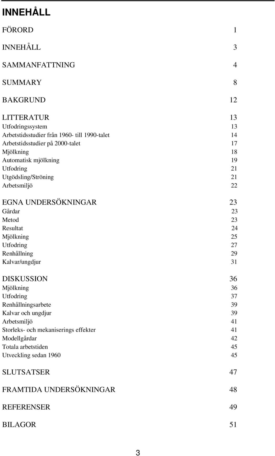 23 Resultat 24 Mjölkning 25 Utfodring 27 Renhållning 29 Kalvar/ungdjur 31 DISKUSSION 36 Mjölkning 36 Utfodring 37 Renhållningsarbete 39 Kalvar och ungdjur 39