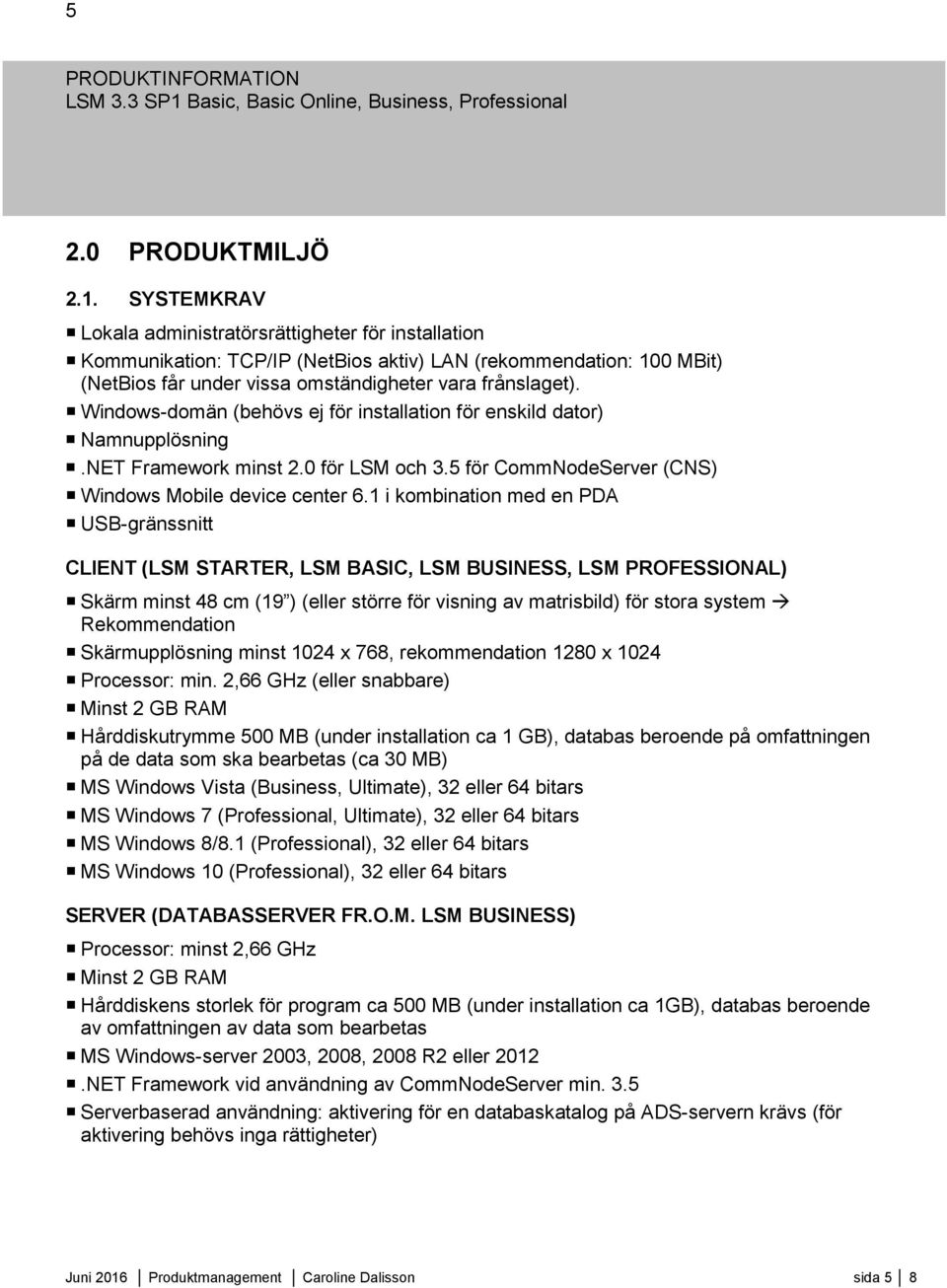 Windows-domän (behövs ej för installation för enskild dator) Namnupplösning.NET Framework minst 2.0 för LSM och 3.5 för CommNodeServer (CNS) Windows Mobile device center 6.