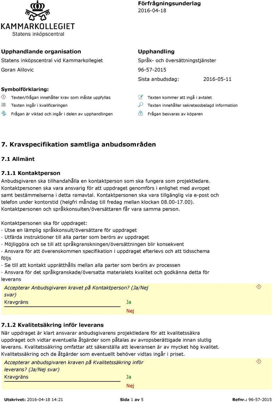 innehåller sekretessbelagd information Frågan besvaras av köparen 7. Kravspecifikation samtliga anbudsområden 7.1 