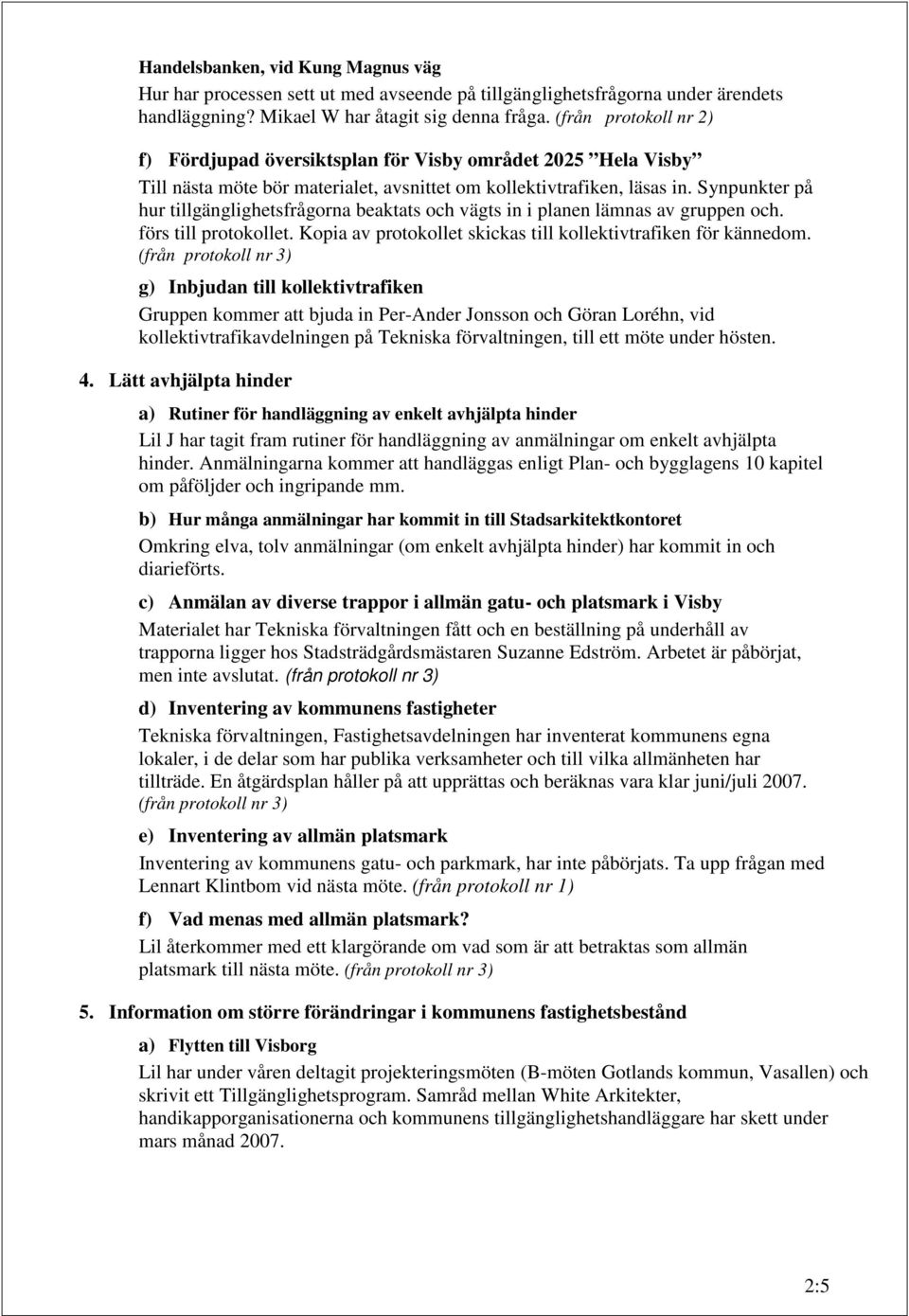 Synpunkter på hur tillgänglighetsfrågorna beaktats och vägts in i planen lämnas av gruppen och. förs till protokollet. Kopia av protokollet skickas till kollektivtrafiken för kännedom.