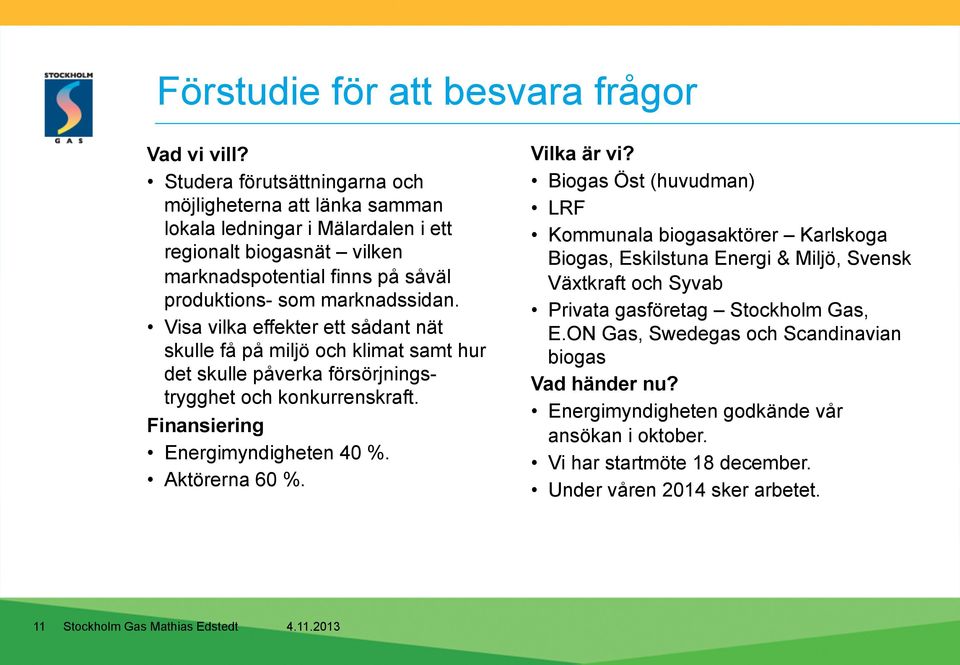 Visa vilka effekter ett sådant nät skulle få på miljö och klimat samt hur det skulle påverka försörjningstrygghet och konkurrenskraft. Finansiering Energimyndigheten 40 %. Aktörerna 60 %. Vilka är vi?