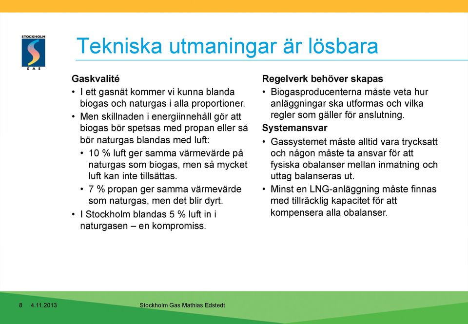 tillsättas. 7 % propan ger samma värmevärde som naturgas, men det blir dyrt. I Stockholm blandas 5 % luft in i naturgasen en kompromiss.