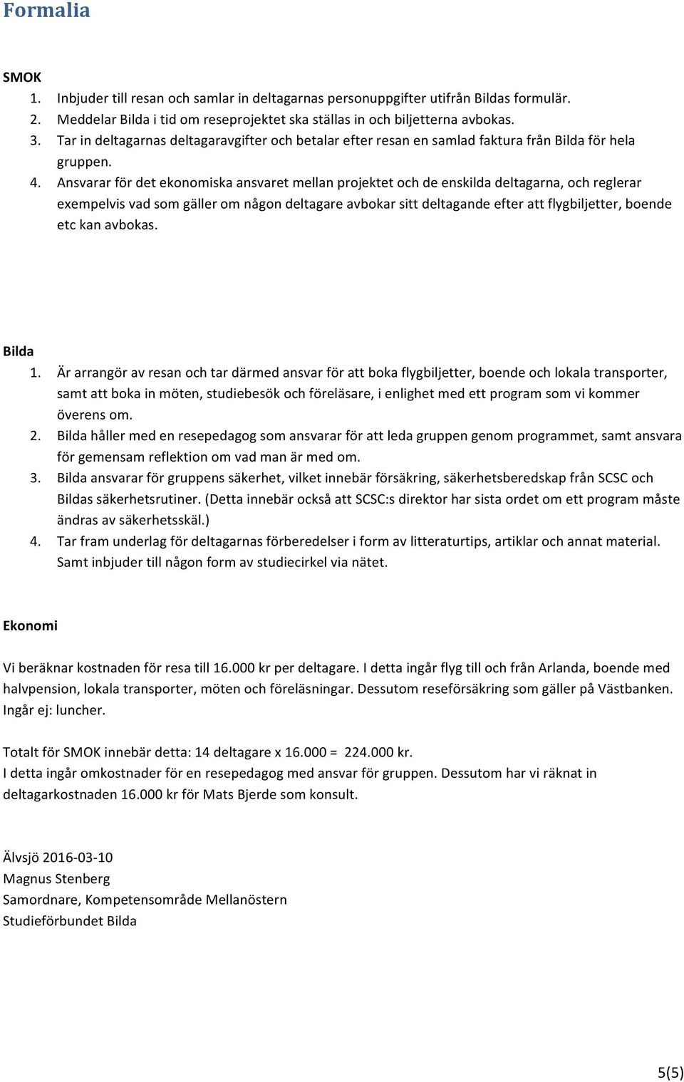 Ansvarar för det ekonomiska ansvaret mellan projektet och de enskilda deltagarna, och reglerar exempelvis vad som gäller om någon deltagare avbokar sitt deltagande efter att flygbiljetter, boende etc