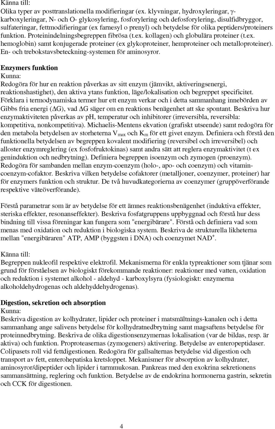 olika peptiders/proteiners funktion. Proteinindelningsbegreppen fibrösa (t.ex. kollagen) och globulära proteiner (t.ex. hemoglobin) samt konjugerade proteiner (ex glykoproteiner, hemproteiner och metalloproteiner).