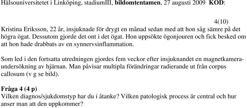 Som led i den fortsatta utredningen gjordes fem veckor efter insjuknandet en magnetkameraundersökning av hjärnan.