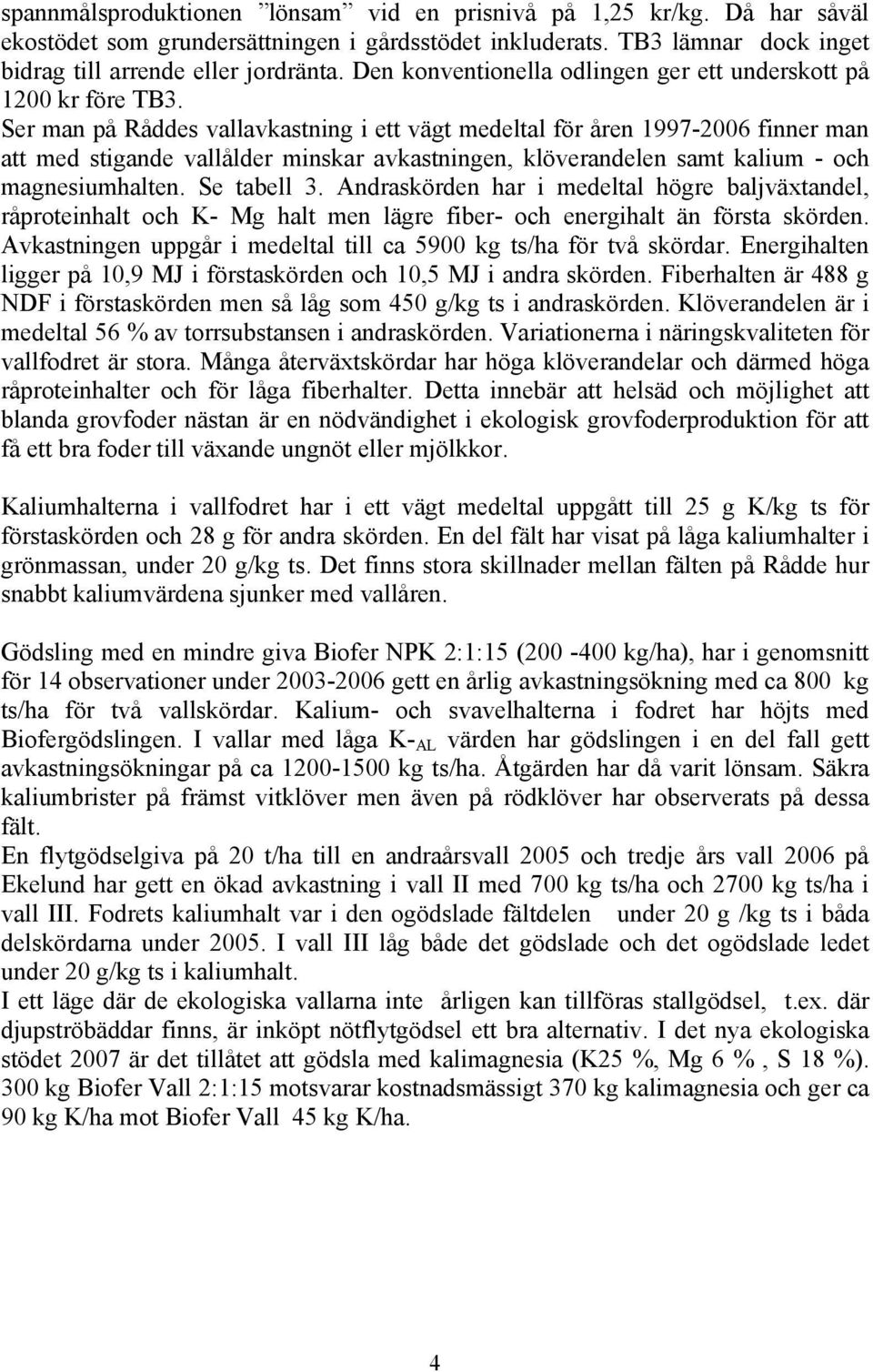 Ser man på Råddes vallavkastning i ett vägt medeltal för åren 1997-2006 finner man att med stigande vallålder minskar avkastningen, klöverandelen samt kalium - och magnesiumhalten. Se tabell 3.