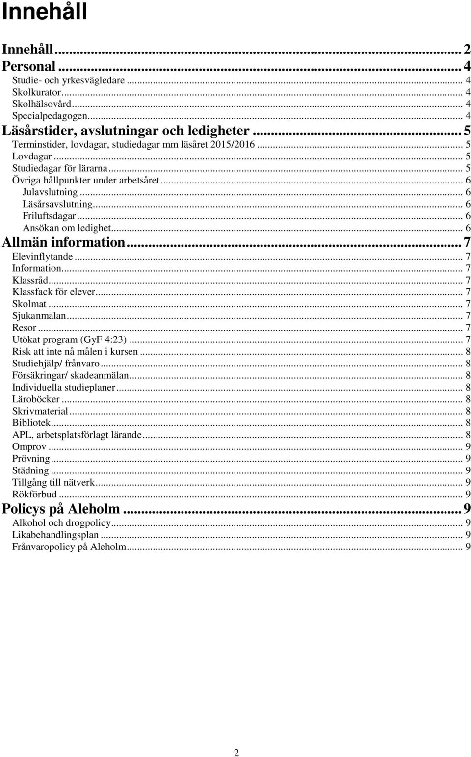 .. 6 Friluftsdagar... 6 Ansökan om ledighet... 6 Allmän information... 7 Elevinflytande... 7 Information... 7 Klassråd... 7 Klassfack för elever... 7 Skolmat... 7 Sjukanmälan... 7 Resor.