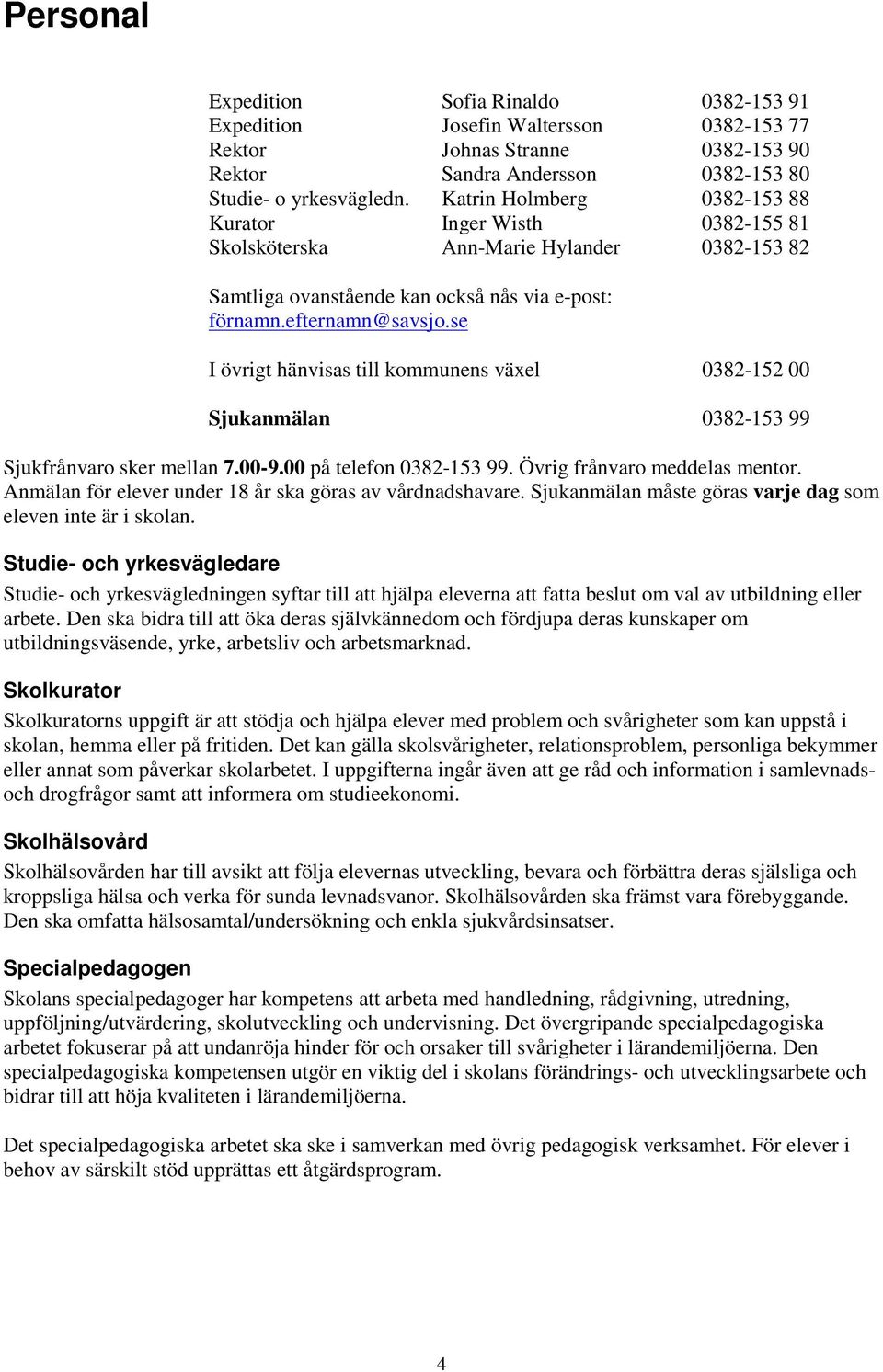 se I övrigt hänvisas till kommunens växel 0382-152 00 Sjukanmälan 0382-153 99 Sjukfrånvaro sker mellan 7.00-9.00 på telefon 0382-153 99. Övrig frånvaro meddelas mentor.