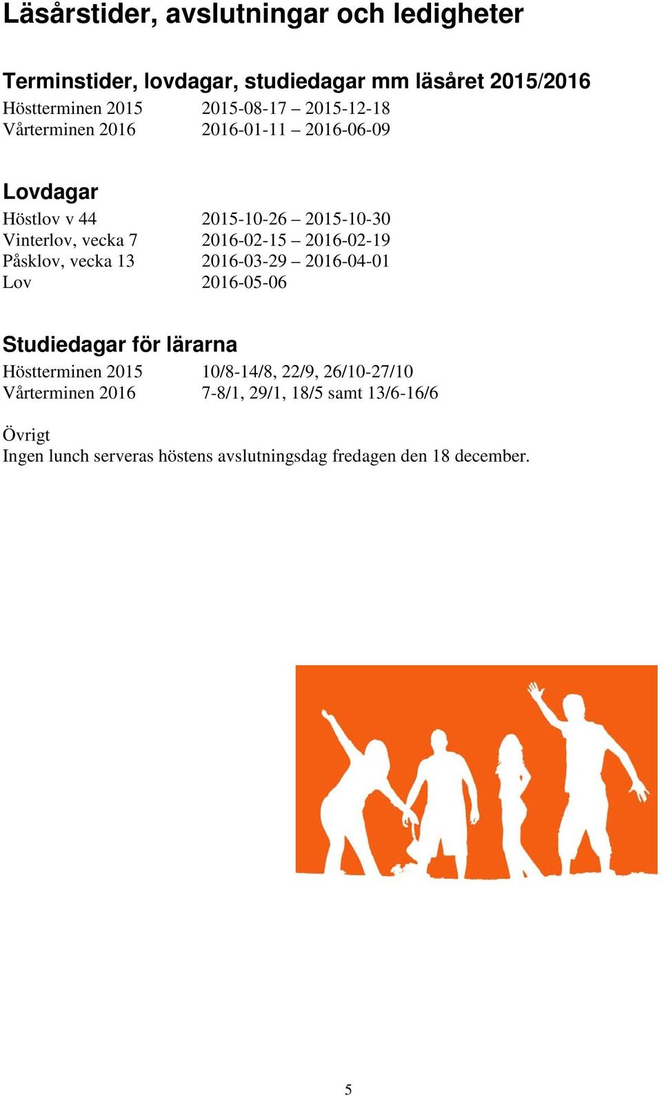 2016-02-19 Påsklov, vecka 13 2016-03-29 2016-04-01 Lov 2016-05-06 Studiedagar för lärarna Höstterminen 2015 10/8-14/8, 22/9,