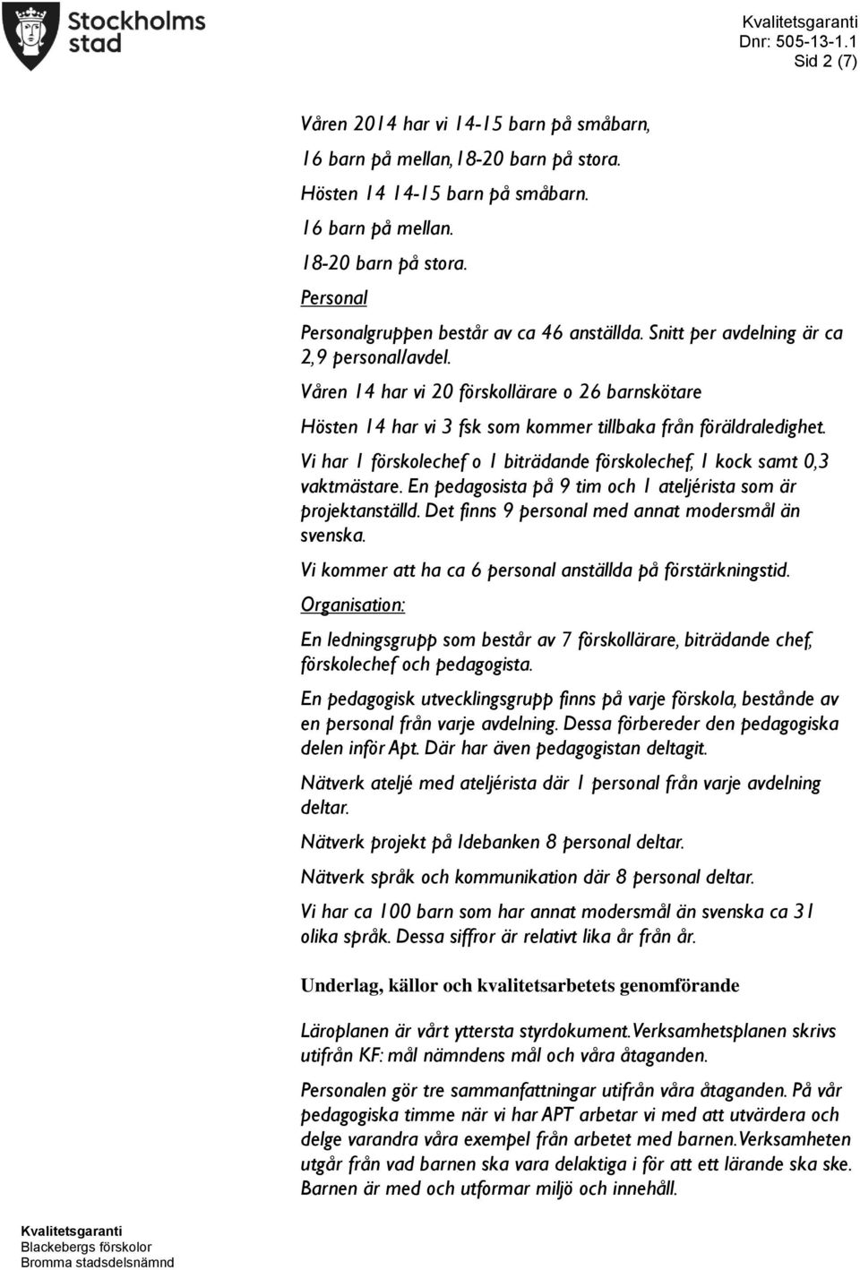 Våren 14 har vi 20 förskollärare o 26 barnskötare Hösten 14 har vi 3 fsk som kommer tillbaka från föräldraledighet. Vi har 1 förskolechef o 1 biträdande förskolechef, 1 kock samt 0,3 vaktmästare.