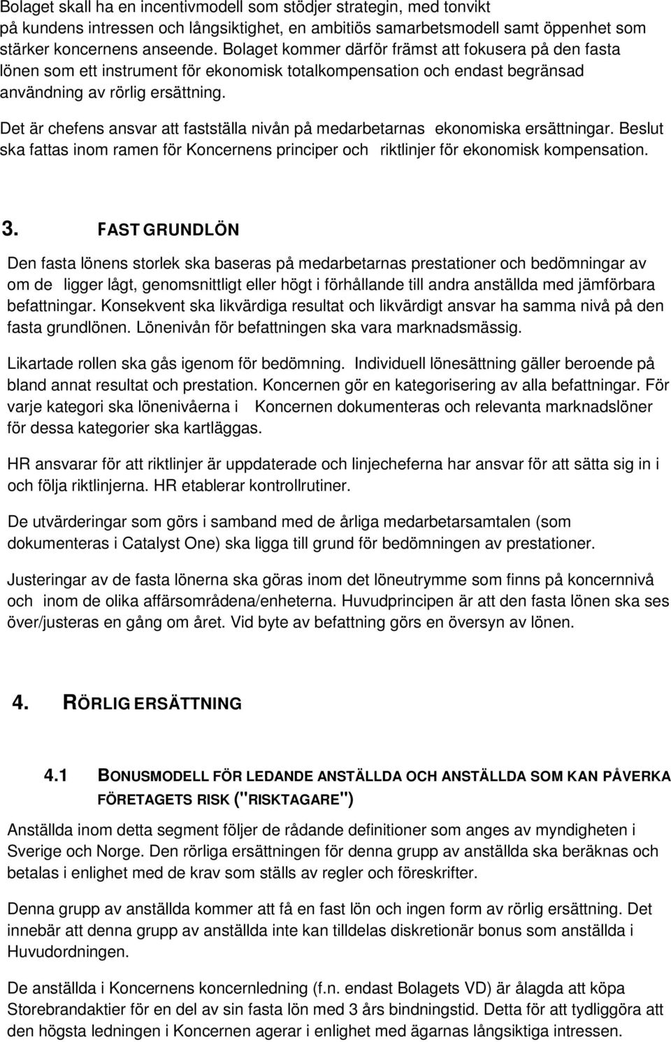 Det är chefens ansvar att fastställa nivån på medarbetarnas ekonomiska ersättningar. Beslut ska fattas inom ramen för Koncernens principer och riktlinjer för ekonomisk kompensation. 3.