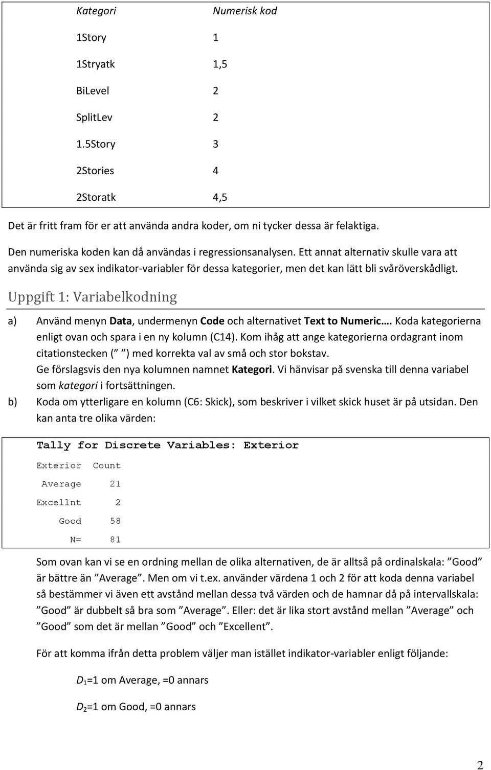 Uppgift 1: Variabelkodning a) Använd menyn Data, undermenyn Code och alternativet Text to Numeric. Koda kategorierna enligt ovan och spara i en ny kolumn (C14).