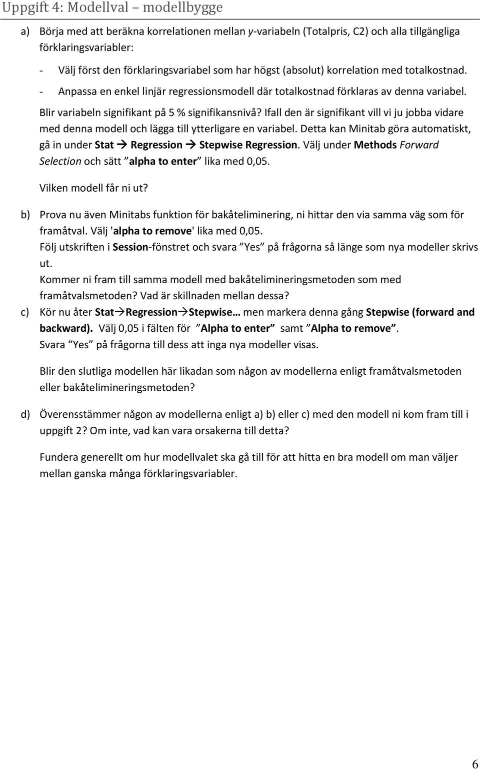 Ifall den är signifikant vill vi ju jobba vidare med denna modell och lägga till ytterligare en variabel. Detta kan Minitab göra automatiskt, gå in under Stat Regression Stepwise Regression.