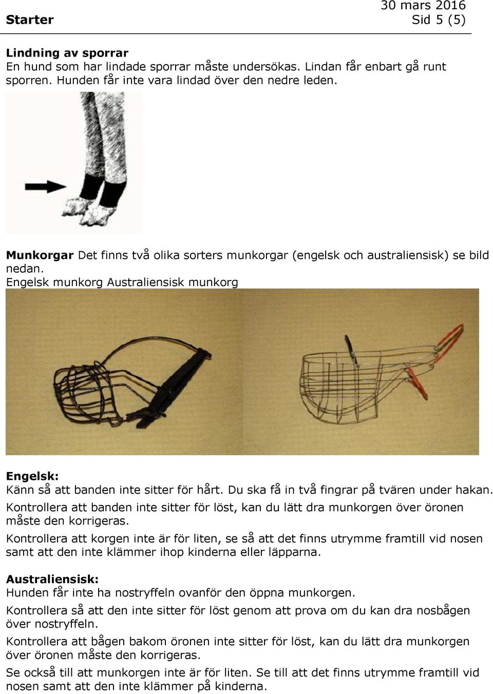 Du ska få in två fingrar på tvären under hakan. Kontrollera att banden inte sitter för löst, kan du lätt dra munkorgen över öronen måste den korrigeras.