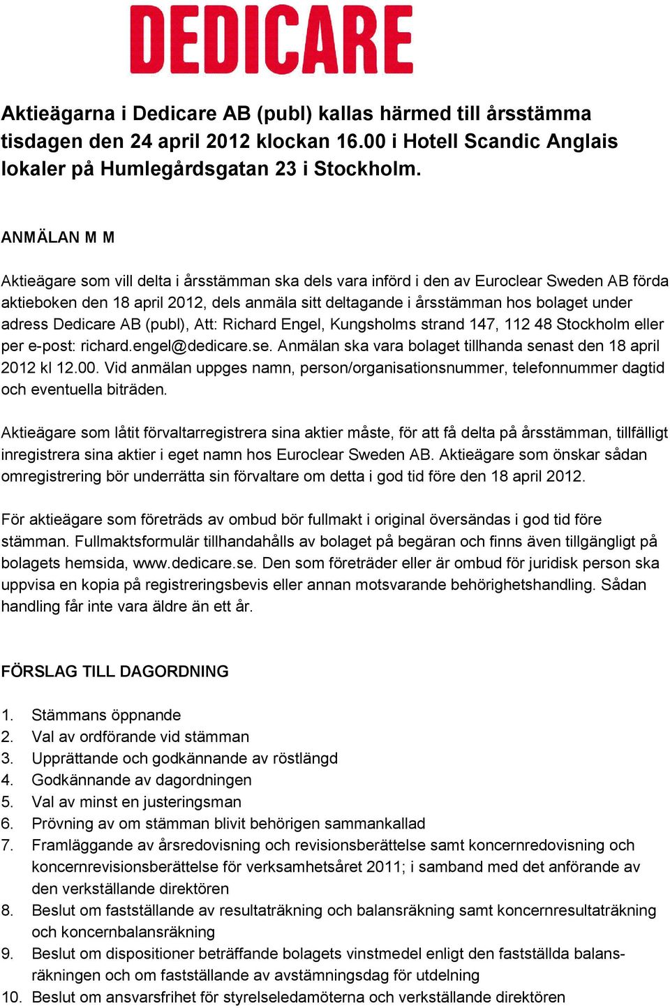 adress Dedicare AB (publ), Att: Richard Engel, Kungsholms strand 147, 112 48 Stockholm eller per e-post: richard.engel@dedicare.se. Anmälan ska vara bolaget tillhanda senast den 18 april 2012 kl 12.