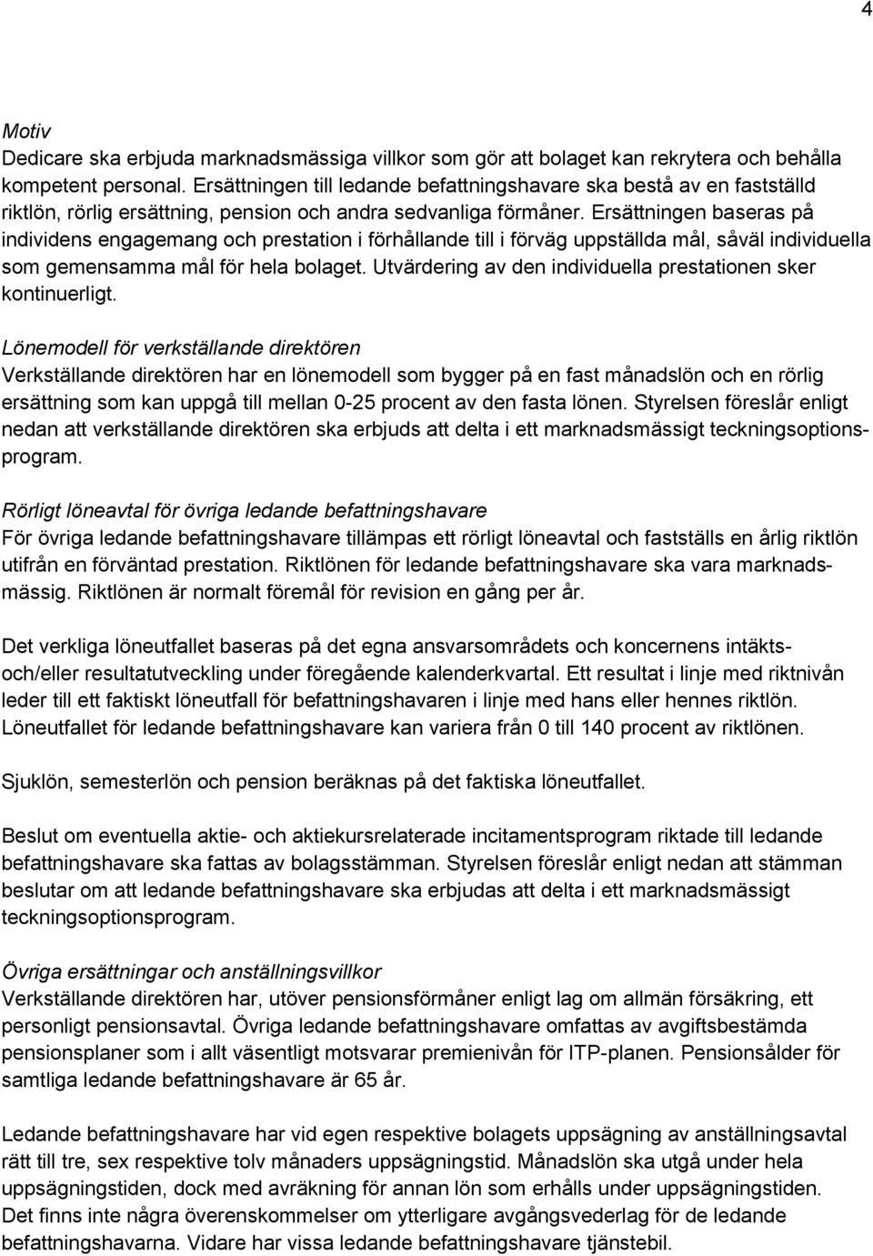 Ersättningen baseras på individens engagemang och prestation i förhållande till i förväg uppställda mål, såväl individuella som gemensamma mål för hela bolaget.