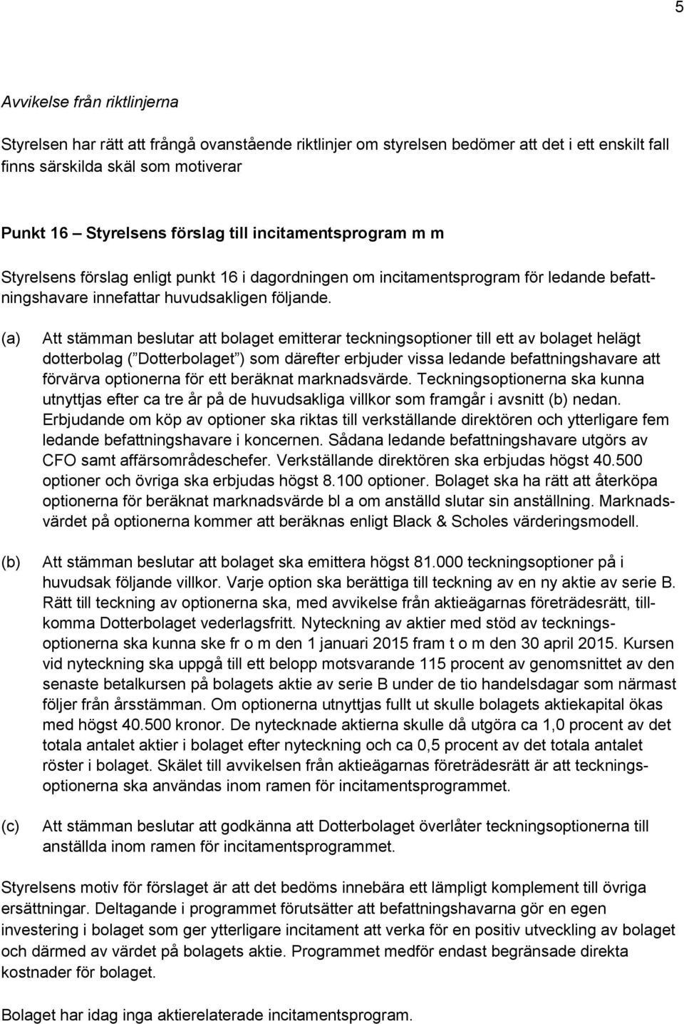 (a) (b) (c) Att stämman beslutar att bolaget emitterar teckningsoptioner till ett av bolaget helägt dotterbolag ( Dotterbolaget ) som därefter erbjuder vissa ledande befattningshavare att förvärva