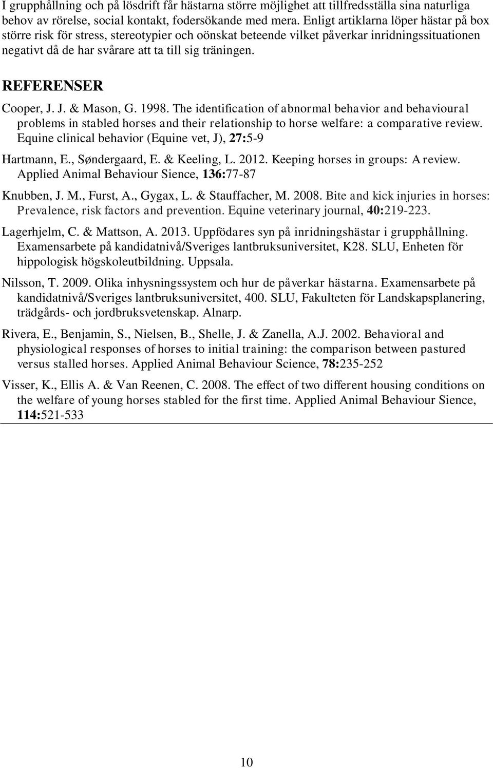 REFERENSER Cooper, J. J. & Mason, G. 1998. The identification of abnormal behavior and behavioural problems in stabled horses and their relationship to horse welfare: a comparative review.