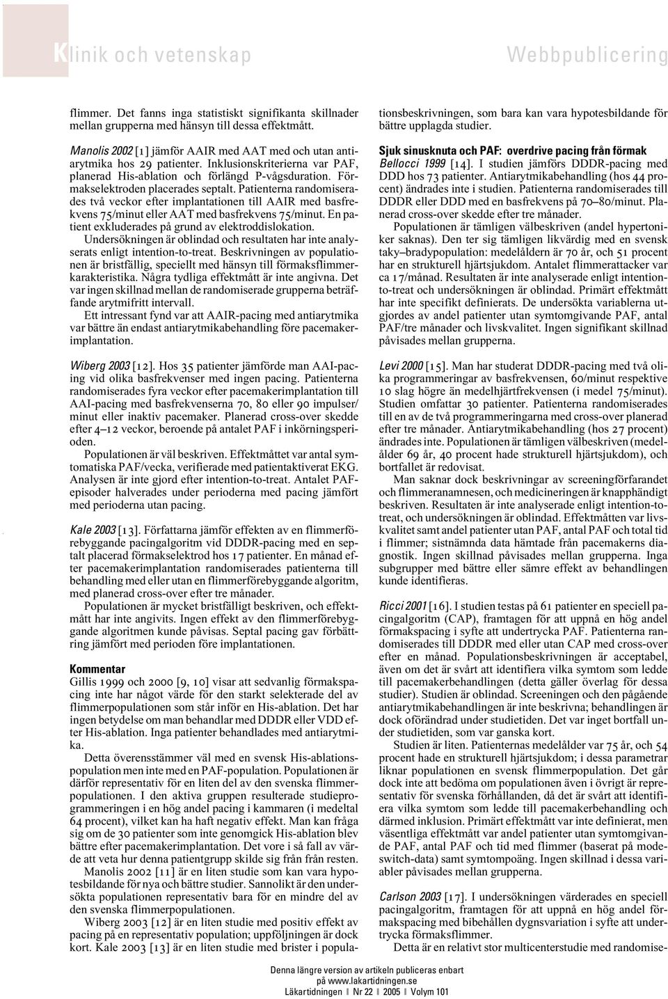 Patienterna randomiserades två veckor efter implantationen till AAIR med basfrekvens 75/minut eller AAT med basfrekvens 75/minut. En patient exkluderades på grund av elektroddislokation.