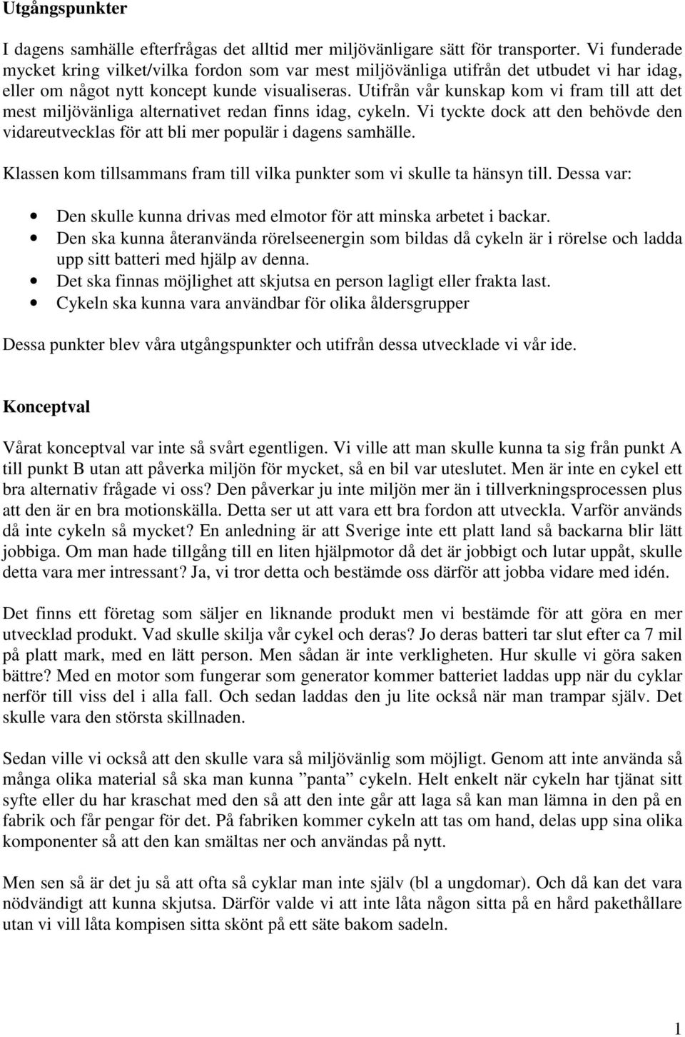 Utifrån vår kunskap kom vi fram till att det mest miljövänliga alternativet redan finns idag, cykeln. Vi tyckte dock att den behövde den vidareutvecklas för att bli mer populär i dagens samhälle.