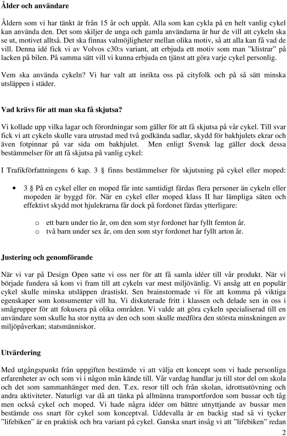 Denna idé fick vi av Volvos c30:s variant, att erbjuda ett motiv som man klistrar på lacken på bilen. På samma sätt vill vi kunna erbjuda en tjänst att göra varje cykel personlig.