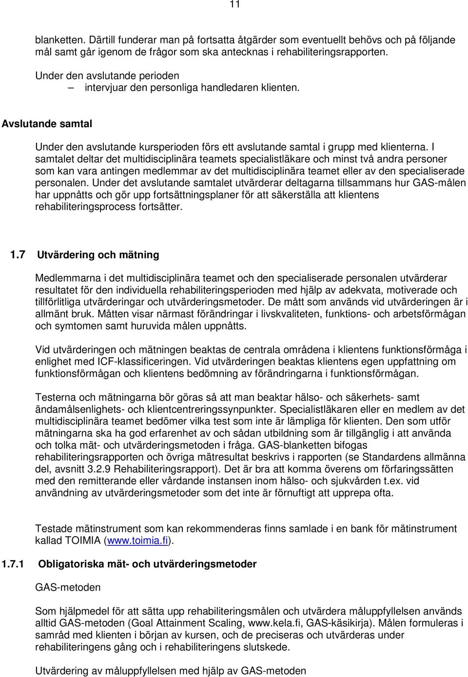 I samtalet deltar det multidisciplinära teamets specialistläkare och minst två andra personer som kan vara antingen medlemmar av det multidisciplinära teamet eller av den specialiserade personalen.