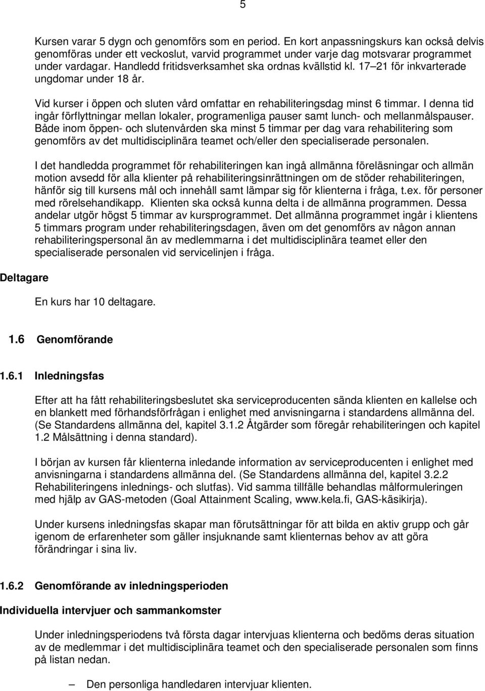 17 21 för inkvarterade ungdomar under 18 år. Vid kurser i öppen och sluten vård omfattar en rehabiliteringsdag minst 6 timmar.