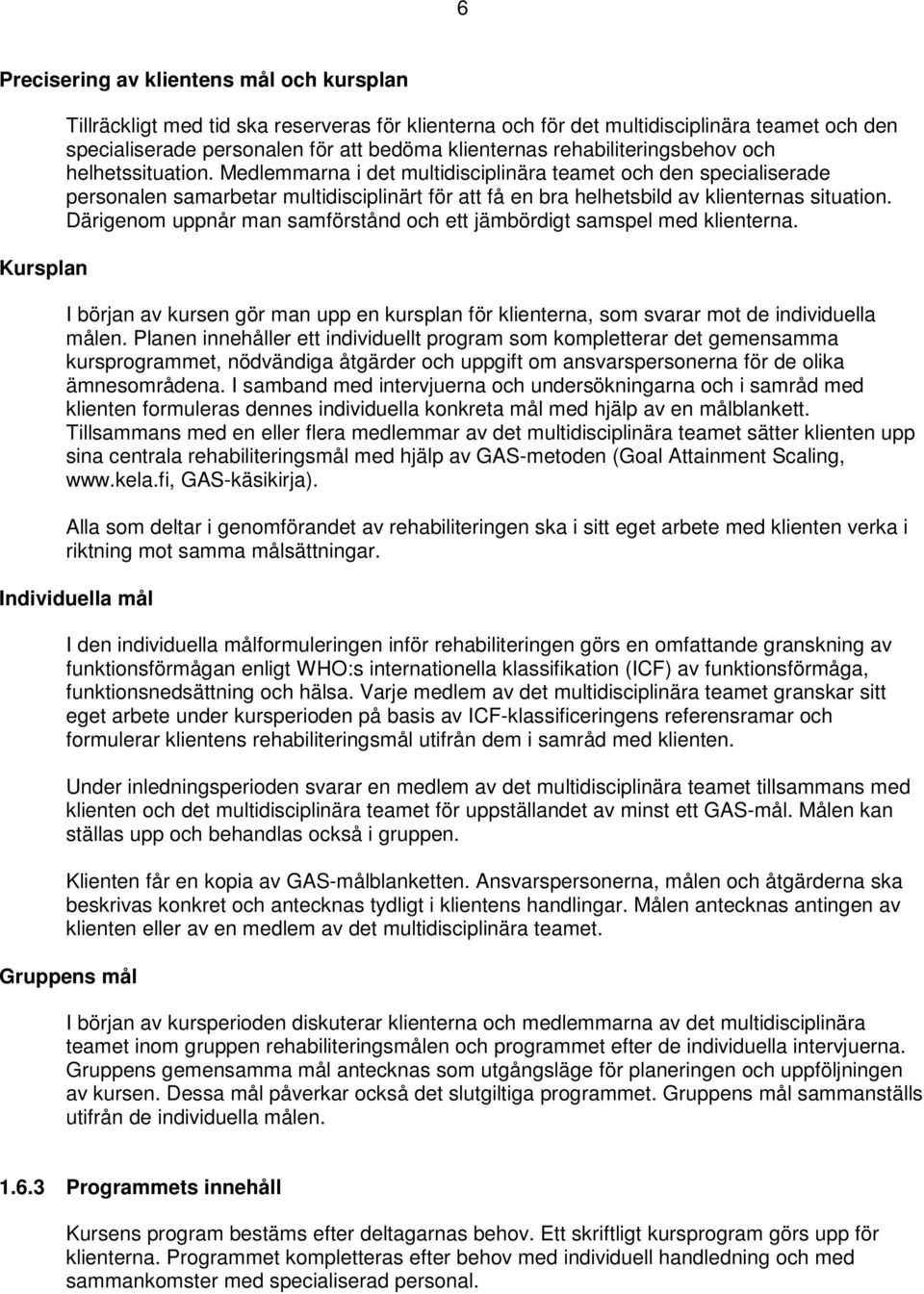 Medlemmarna i det multidisciplinära teamet och den specialiserade personalen samarbetar multidisciplinärt för att få en bra helhetsbild av klienternas situation.