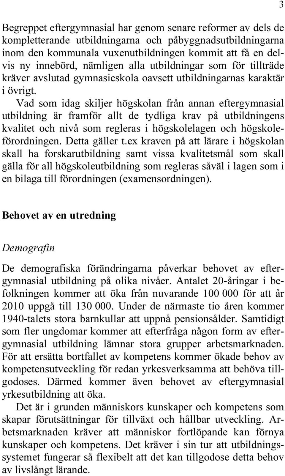 Vad som idag skiljer högskolan från annan eftergymnasial utbildning är framför allt de tydliga krav på utbildningens kvalitet och nivå som regleras i högskolelagen och högskoleförordningen.