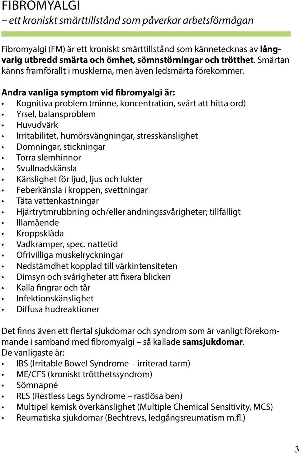 Andra vanliga symptom vid fibromyalgi är: Kognitiva problem (minne, koncentration, svårt att hitta ord) Yrsel, balansproblem Huvudvärk Irritabilitet, humörsvängningar, stresskänslighet Domningar,