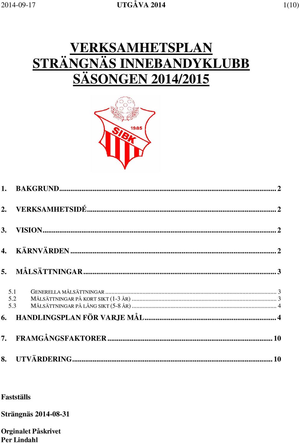 1 GENERELLA MÅLSÄTTNINGAR... 3 5.2 MÅLSÄTTNINGAR PÅ KORT SIKT (1-3 ÅR)... 3 5.3 MÅLSÄTTNINGAR PÅ LÅNG SIKT (5-8 ÅR).
