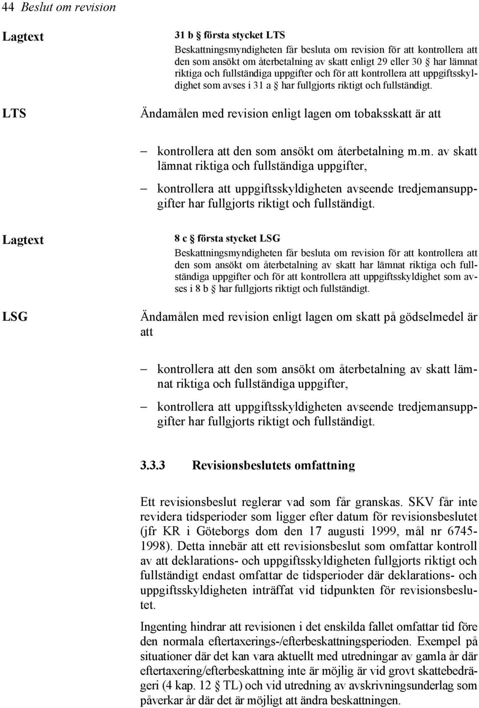 Ändamålen med revision enligt lagen om tobaksskatt är att kontrollera att den som ansökt om återbetalning m.m. av skatt lämnat riktiga och fullständiga uppgifter, kontrollera att uppgiftsskyldigheten avseende tredjemansuppgifter har fullgjorts riktigt och fullständigt.