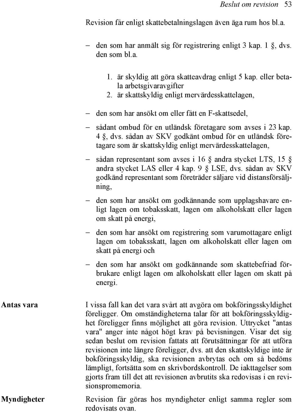 sådan av SKV godkänt ombud för en utländsk företagare som är skattskyldig enligt mervärdesskattelagen, sådan representant som avses i 16 andra stycket LTS, 15 andra stycket LAS eller 4 kap.