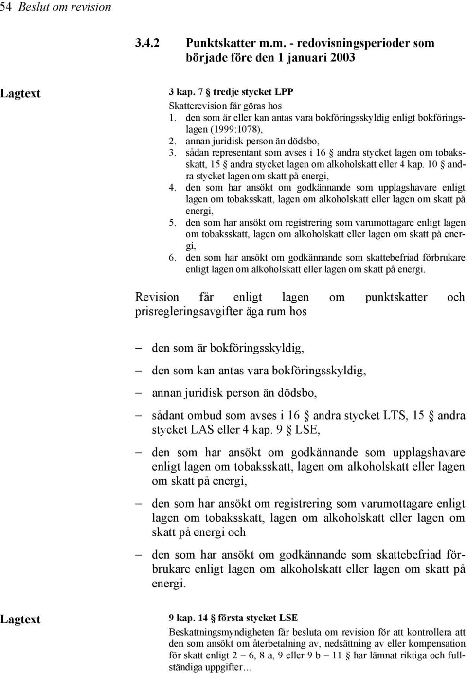 sådan representant som avses i 16 andra stycket lagen om tobaksskatt, 15 andra stycket lagen om alkoholskatt eller 4 kap. 10 andra stycket lagen om skatt på energi, 4.