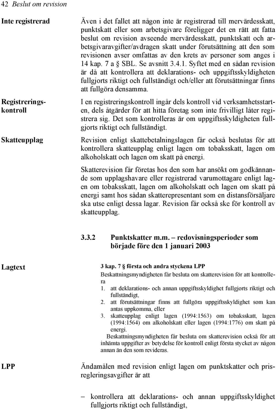 14 kap. 7 a SBL. Se avsnitt 3.4.1. Syftet med en sådan revision är då att kontrollera att deklarations- och uppgiftsskyldigheten fullgjorts riktigt och fullständigt och/eller att förutsättningar finns att fullgöra densamma.