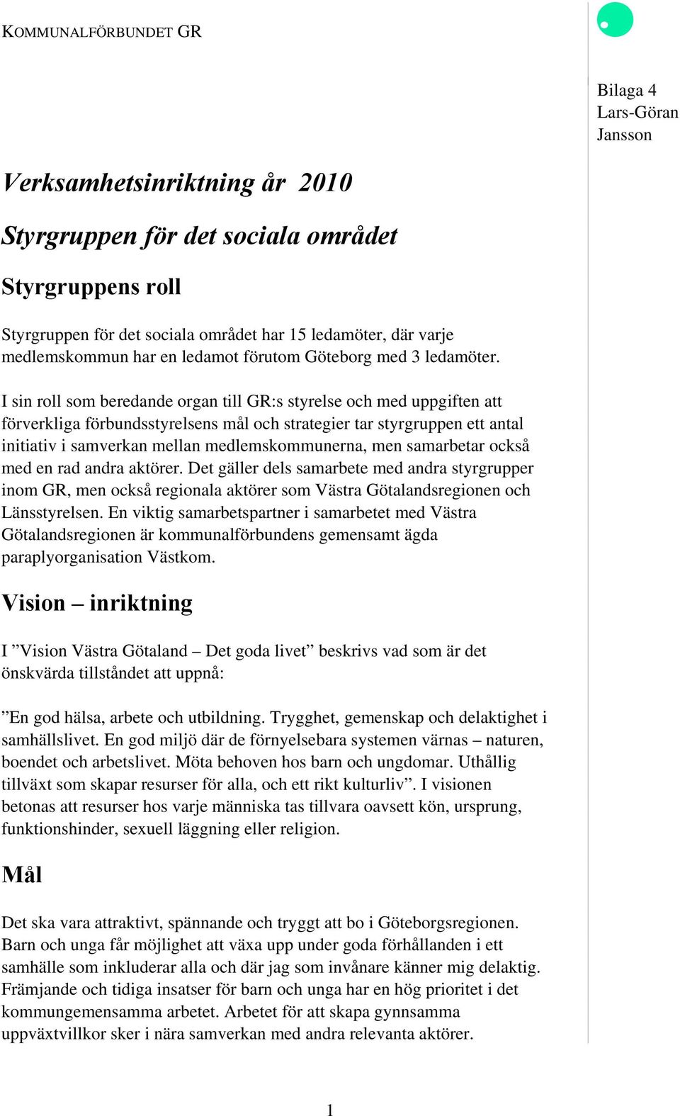 I sin roll som beredande organ till GR:s styrelse och med uppgiften att förverkliga förbundsstyrelsens mål och strategier tar styrgruppen ett antal initiativ i samverkan mellan medlemskommunerna, men