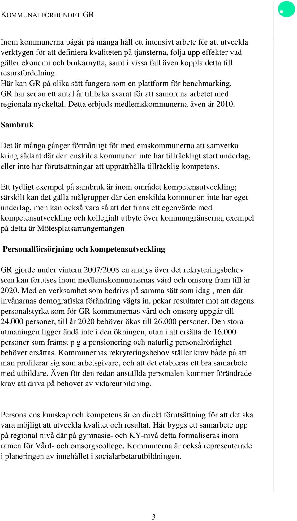 GR har sedan ett antal år tillbaka svarat för att samordna arbetet med regionala nyckeltal. Detta erbjuds medlemskommunerna även år 2010.