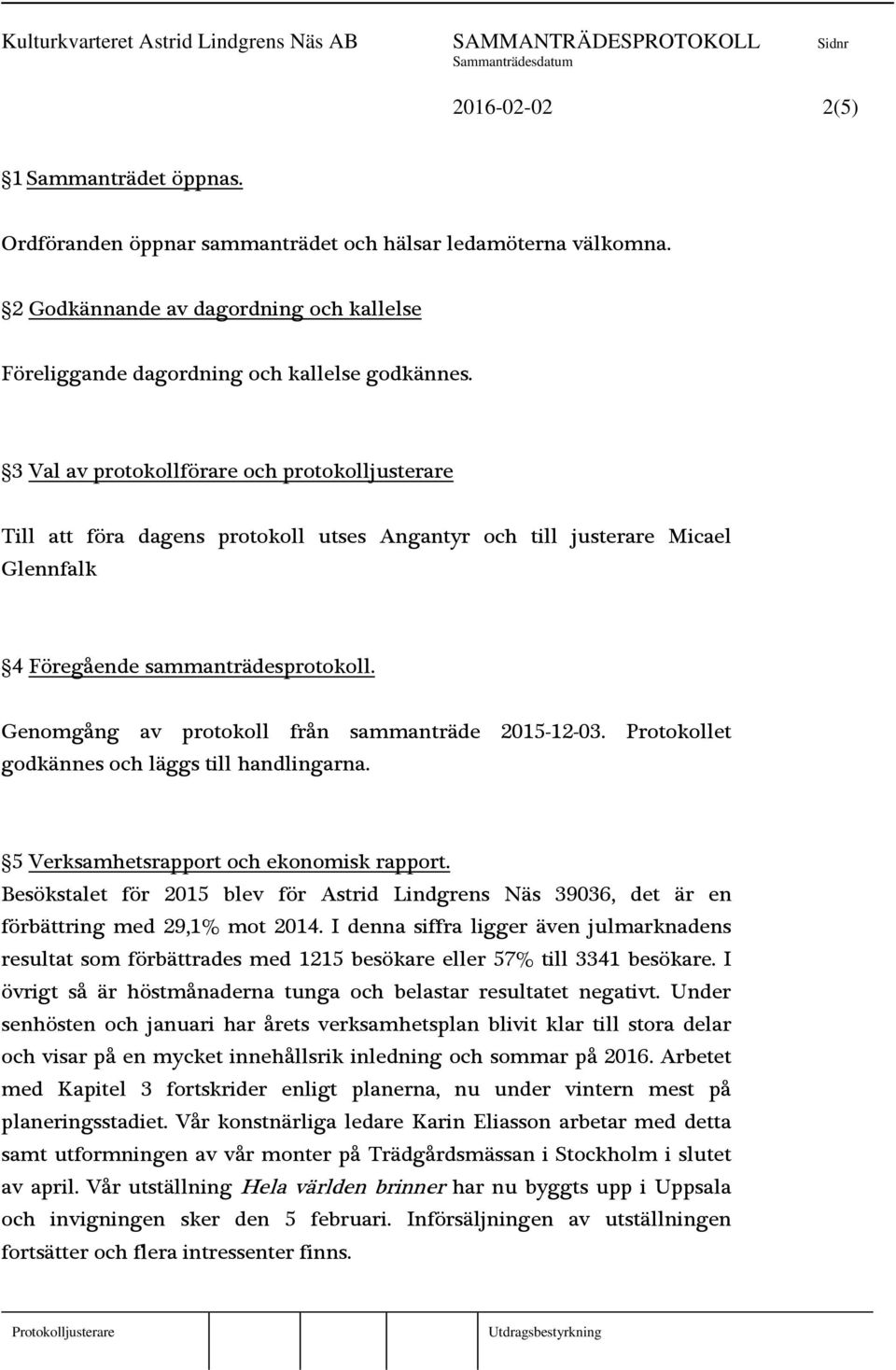 Genomgång av protokoll från sammanträde 2015-12-03. Protokollet godkännes och läggs till handlingarna. 5 Verksamhetsrapport och ekonomisk rapport.