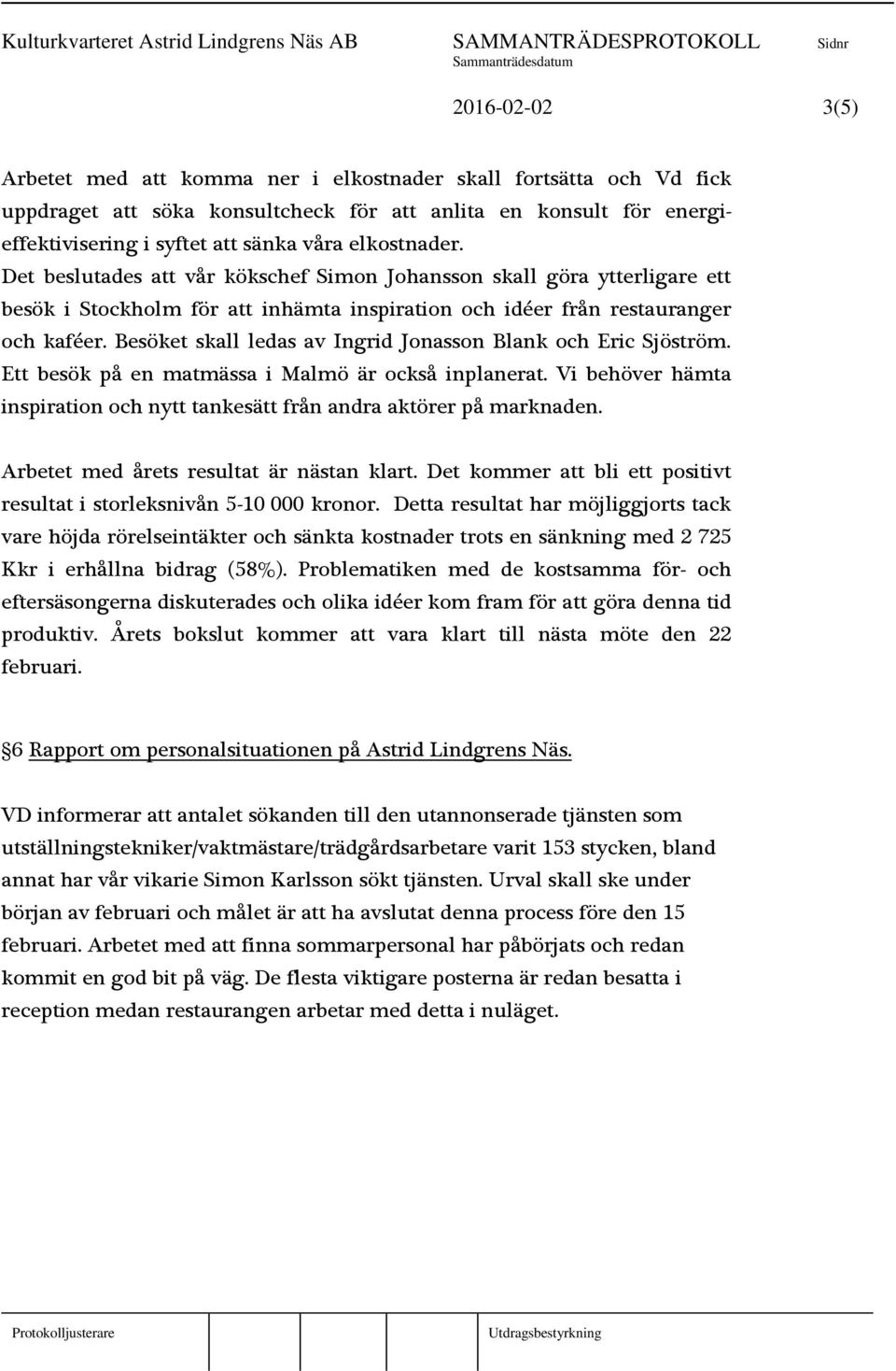 Besöket skall ledas av Ingrid Jonasson Blank och Eric Sjöström. Ett besök på en matmässa i Malmö är också inplanerat. Vi behöver hämta inspiration och nytt tankesätt från andra aktörer på marknaden.