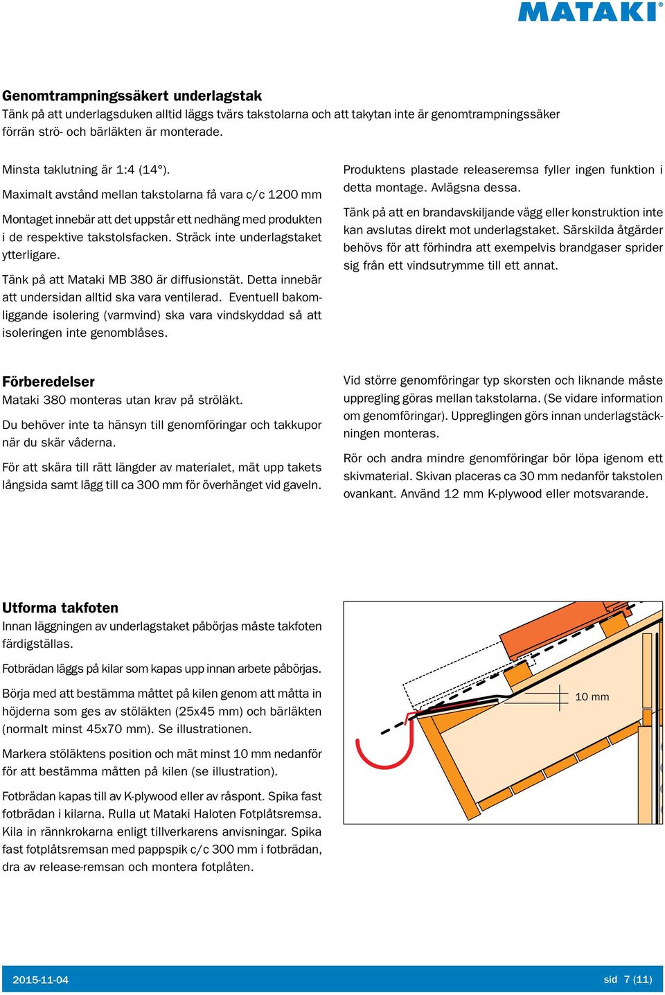 Sträck inte underlagstaket ytterligare. Tänk på att Mataki MB 380 är diffusionstät. Detta innebär att undersidan alltid ska vara ventilerad.