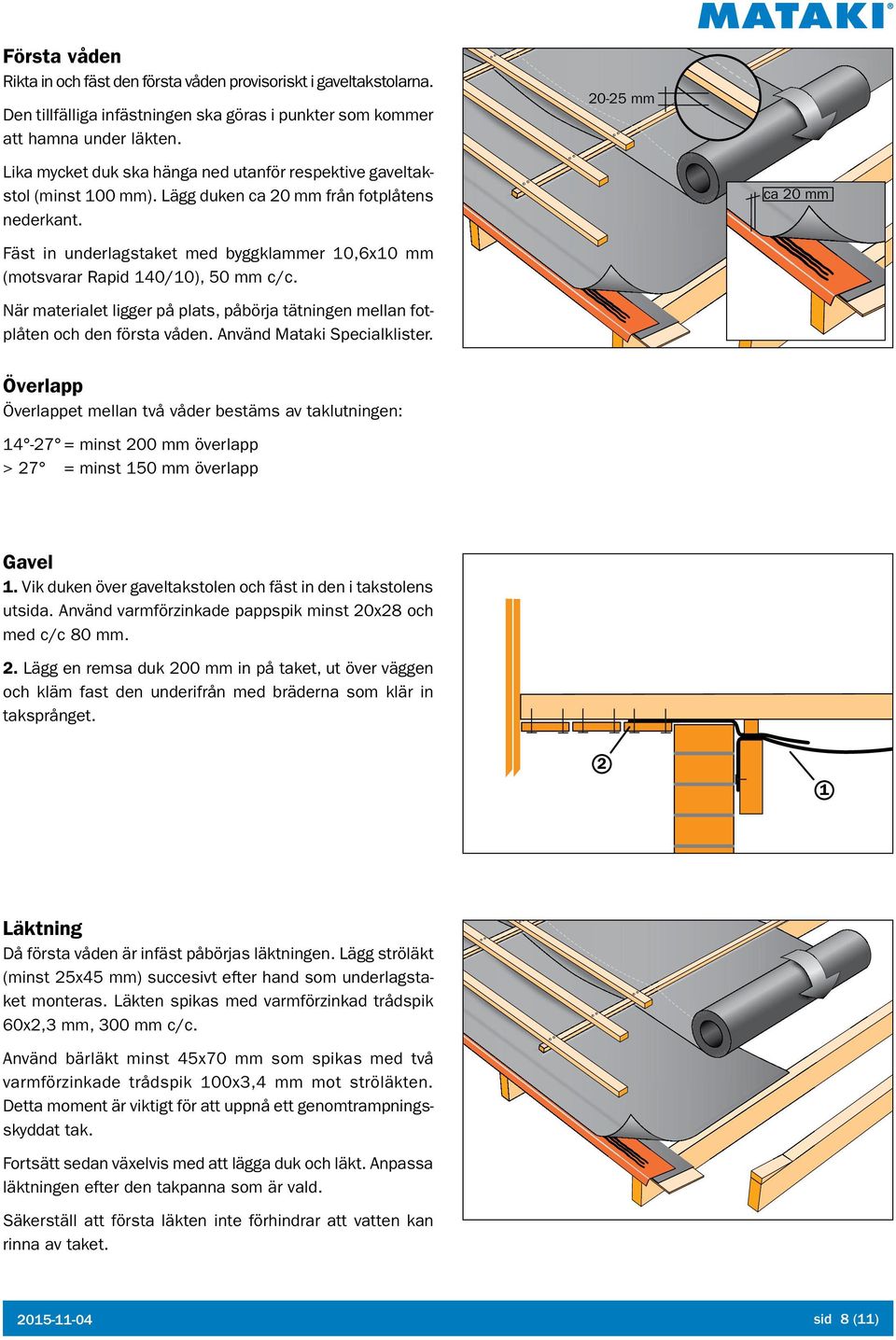 ca mm Fäst in underlagstaket med byggklammer 10,6x10 mm (motsvarar Rapid 140/10), 50 mm c/c. När materialet ligger på plats, påbörja tätningen mellan fot plåten och den första våden.