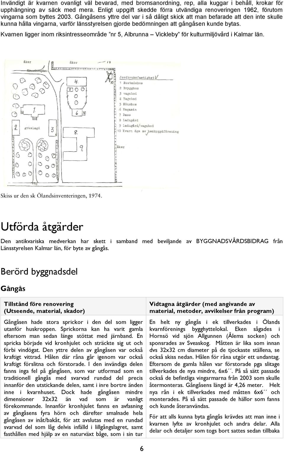 Gångåsens yttre del var i så dåligt skick att man befarade att den inte skulle kunna hålla vingarna, varför länsstyrelsen gjorde bedömningen att gångåsen kunde bytas.