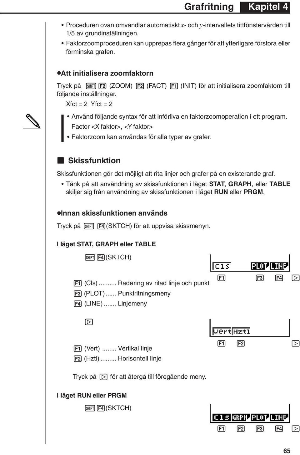 2 (ZOOM) 2 (FACT) 1 (INIT) för att initialisera zoomfaktorn till följande inställningar. Xfct = 2 Yfct = 2 Använd följande syntax för att införliva en faktorzoomoperation i ett program.