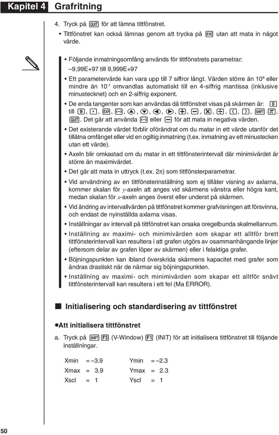 Värden större än 10 6 eller mindre än 10-1 omvandlas automatiskt till en 4-siffrig mantissa (inklusive minustecknet) och en 2-siffrig exponent.