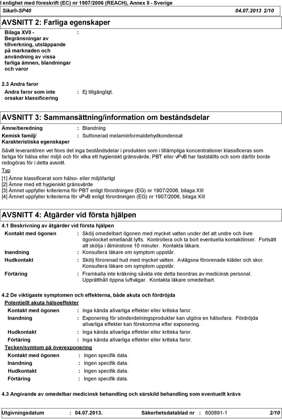 melaminformaldehydkondensat Såvitt leverantören vet finns det inga beståndsdelar i produkten som i tillämpliga koncentrationer klassificeras som farliga för hälsa eller miljö och för vilka ett