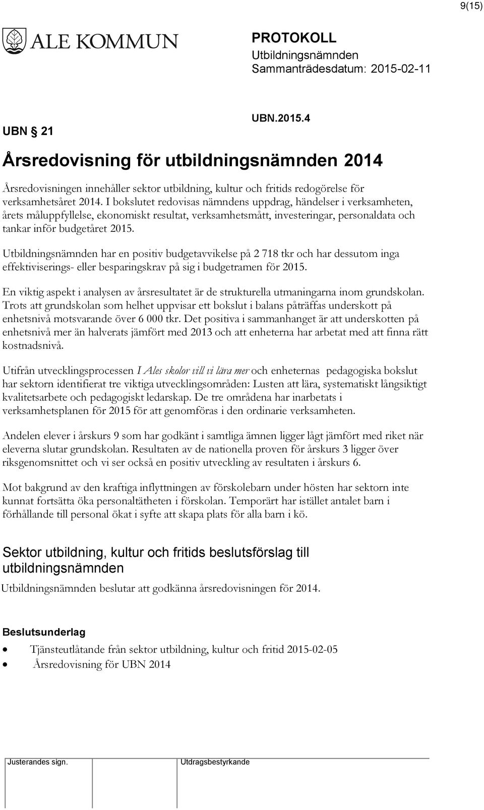 har en positiv budgetavvikelse på 2 718 tkr och har dessutom inga effektiviserings- eller besparingskrav på sig i budgetramen för 2015.